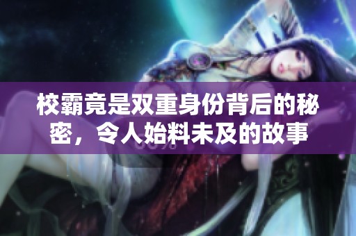 校霸竟是双重身份背后的秘密，令人始料未及的故事