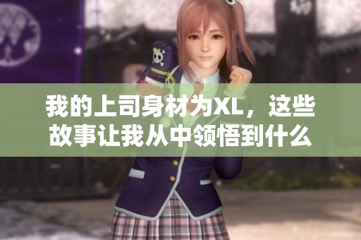 我的上司身材为XL，这些故事让我从中领悟到什么