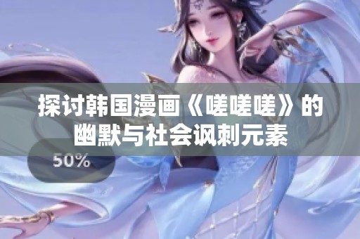 探讨韩国漫画《嗟嗟嗟》的幽默与社会讽刺元素