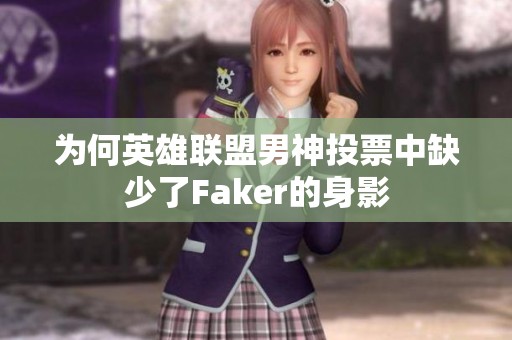 为何英雄联盟男神投票中缺少了Faker的身影