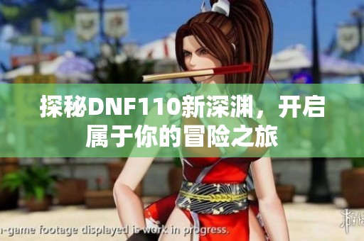 探秘DNF110新深渊，开启属于你的冒险之旅