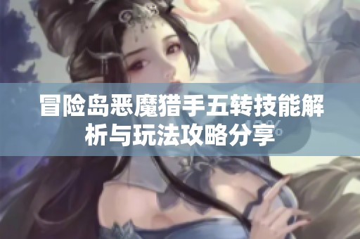 冒险岛恶魔猎手五转技能解析与玩法攻略分享