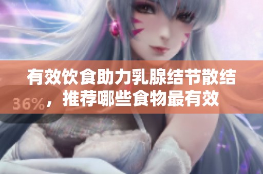 有效饮食助力乳腺结节散结，推荐哪些食物最有效