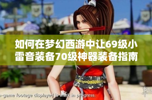 如何在梦幻西游中让69级小雷音装备70级神器装备指南
