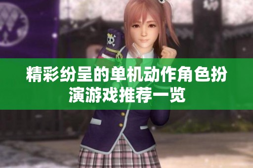精彩纷呈的单机动作角色扮演游戏推荐一览