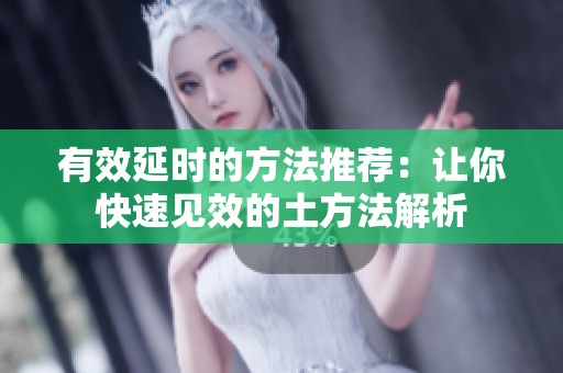 有效延时的方法推荐：让你快速见效的土方法解析