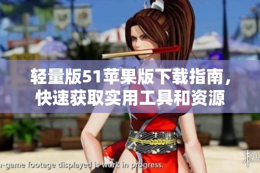 轻量版51苹果版下载指南，快速获取实用工具和资源