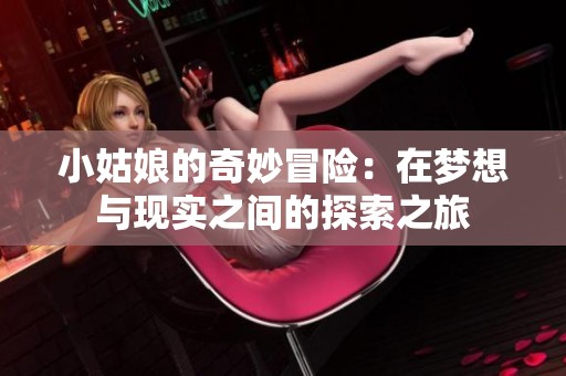 小姑娘的奇妙冒险：在梦想与现实之间的探索之旅