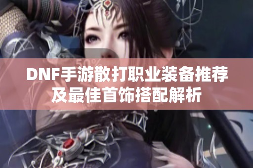 DNF手游散打职业装备推荐及最佳首饰搭配解析