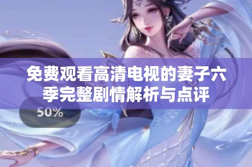 免费观看高清电视的妻子六季完整剧情解析与点评