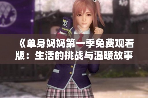 《单身妈妈第一季免费观看版：生活的挑战与温暖故事》