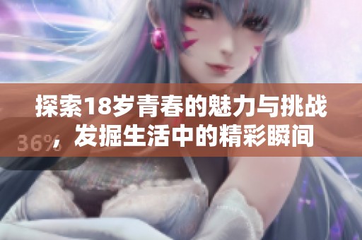 探索18岁青春的魅力与挑战，发掘生活中的精彩瞬间