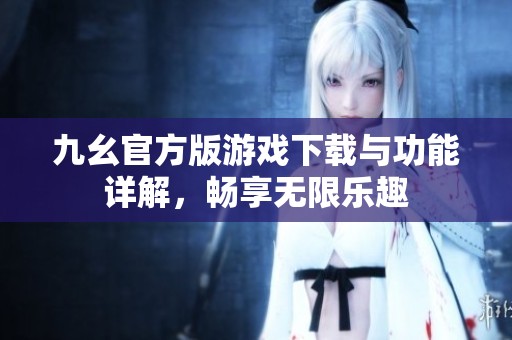 九幺官方版游戏下载与功能详解，畅享无限乐趣