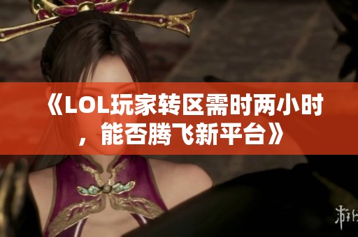 《LOL玩家转区需时两小时，能否腾飞新平台》