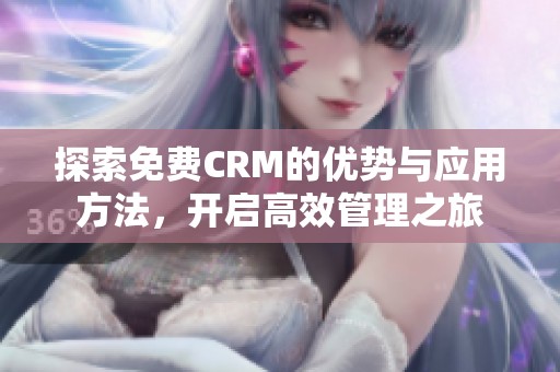 探索免费CRM的优势与应用方法，开启高效管理之旅