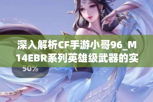深入解析CF手游小哥96_M14EBR系列英雄级武器的实战表现