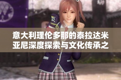 意大利理伦多那的泰拉达米亚尼深度探索与文化传承之美