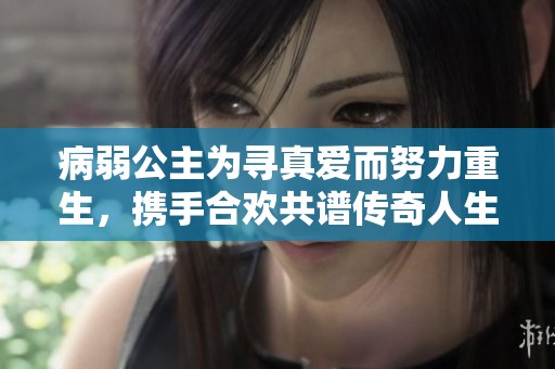 病弱公主为寻真爱而努力重生，携手合欢共谱传奇人生