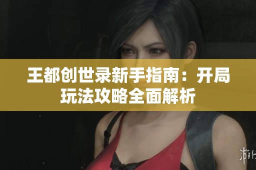 王都创世录新手指南：开局玩法攻略全面解析