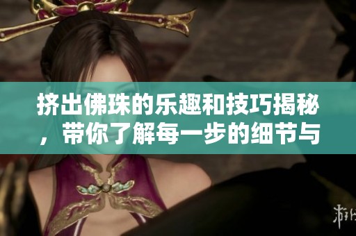 挤出佛珠的乐趣和技巧揭秘，带你了解每一步的细节与魅力