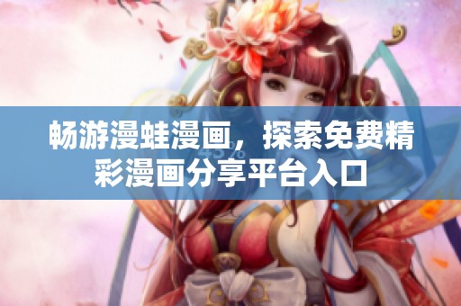 畅游漫蛙漫画，探索免费精彩漫画分享平台入口