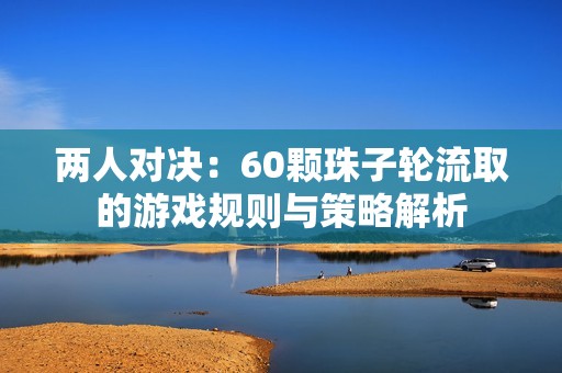 两人对决：60颗珠子轮流取的游戏规则与策略解析
