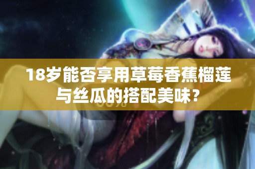 18岁能否享用草莓香蕉榴莲与丝瓜的搭配美味？