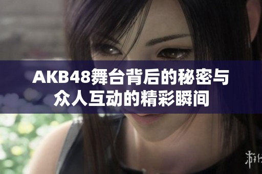 AKB48舞台背后的秘密与众人互动的精彩瞬间