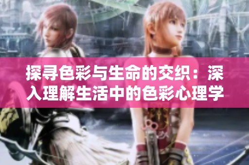 探寻色彩与生命的交织：深入理解生活中的色彩心理学