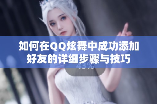 如何在QQ炫舞中成功添加好友的详细步骤与技巧