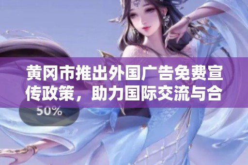 黄冈市推出外国广告免费宣传政策，助力国际交流与合作