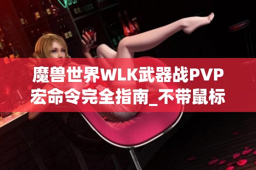 魔兽世界WLK武器战PVP宏命令完全指南_不带鼠标轻松操作