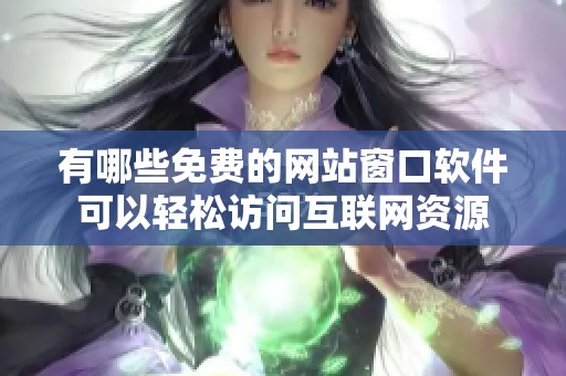 有哪些免费的网站窗口软件可以轻松访问互联网资源