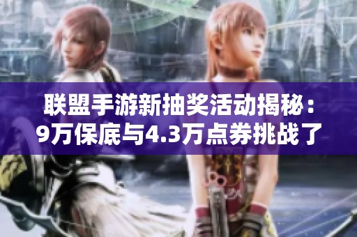联盟手游新抽奖活动揭秘：9万保底与4.3万点券挑战了解一下！