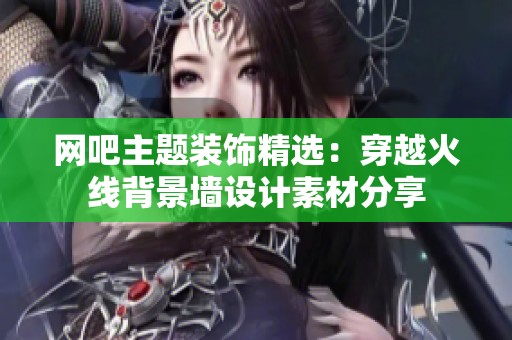 网吧主题装饰精选：穿越火线背景墙设计素材分享
