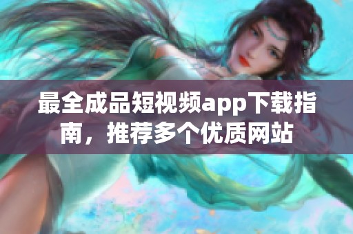 最全成品短视频app下载指南，推荐多个优质网站