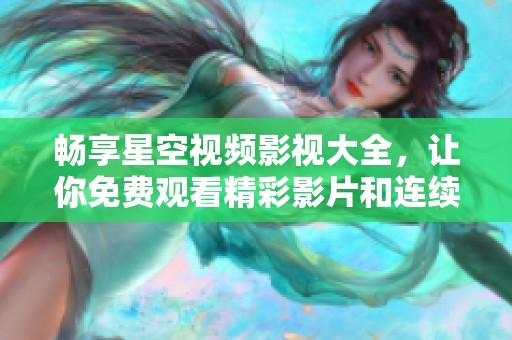 畅享星空视频影视大全，让你免费观看精彩影片和连续剧