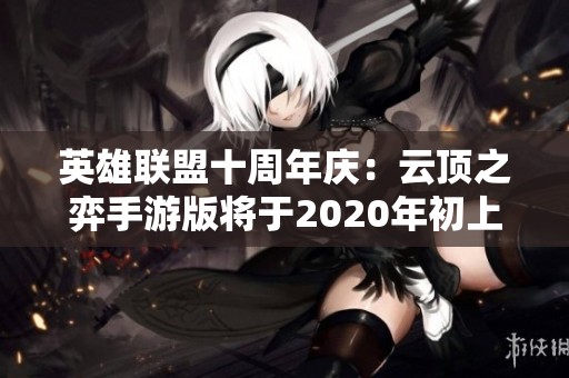英雄联盟十周年庆：云顶之弈手游版将于2020年初上线