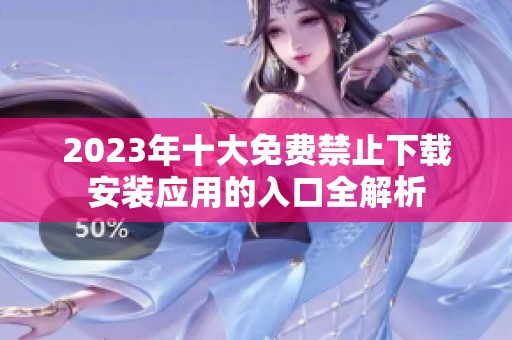 2023年十大免费禁止下载安装应用的入口全解析