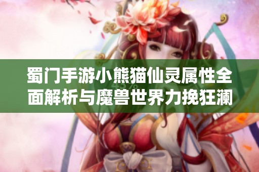 蜀门手游小熊猫仙灵属性全面解析与魔兽世界力挽狂澜任务攻略