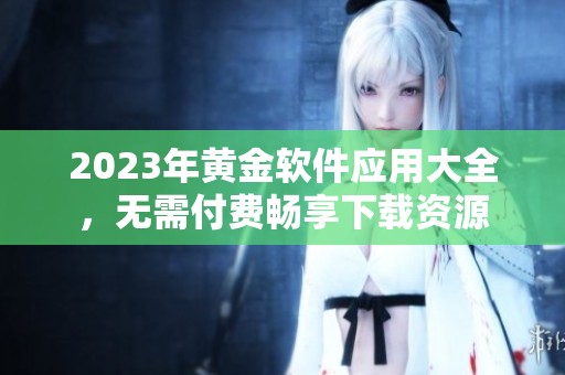 2023年黄金软件应用大全，无需付费畅享下载资源