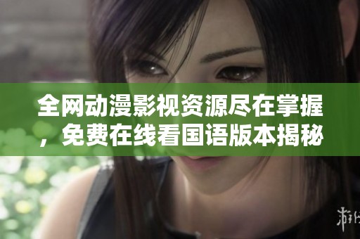 全网动漫影视资源尽在掌握，免费在线看国语版本揭秘