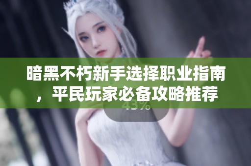 暗黑不朽新手选择职业指南，平民玩家必备攻略推荐