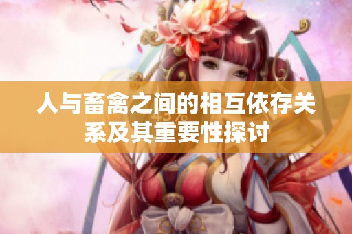 人与畜禽之间的相互依存关系及其重要性探讨