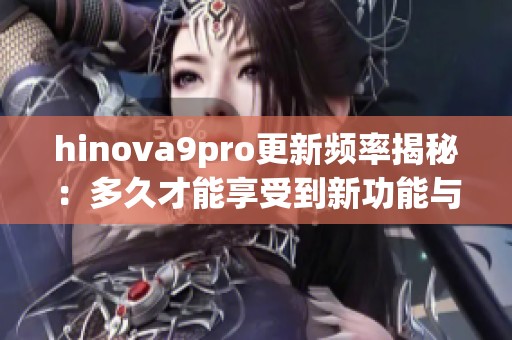 hinova9pro更新频率揭秘：多久才能享受到新功能与优化