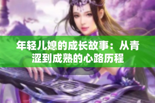 年轻儿媳的成长故事：从青涩到成熟的心路历程