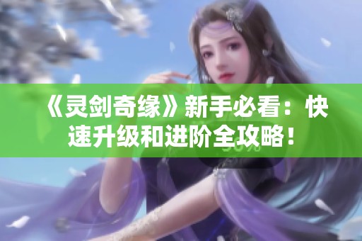 《灵剑奇缘》新手必看：快速升级和进阶全攻略！