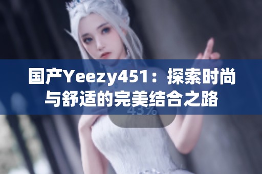 国产Yeezy451：探索时尚与舒适的完美结合之路