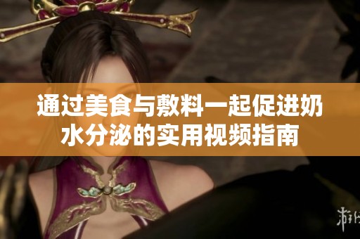 通过美食与敷料一起促进奶水分泌的实用视频指南