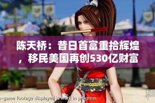 陈天桥：昔日首富重拾辉煌，移民美国再创530亿财富传奇